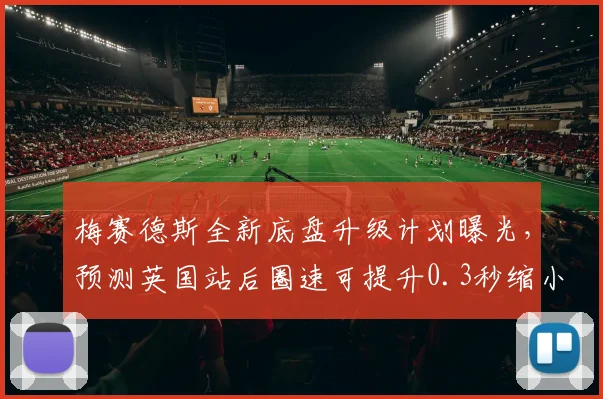 梅赛德斯全新底盘升级计划曝光，预测英国站后圈速可提升0.3秒缩小与红牛差距