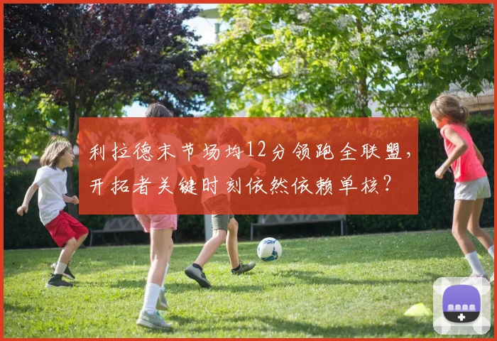 利拉德末节场均12分领跑全联盟，开拓者关键时刻依然依赖单核？